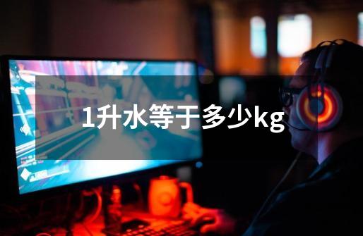 1升水等于多少kg-第1张-游戏信息-龙启网