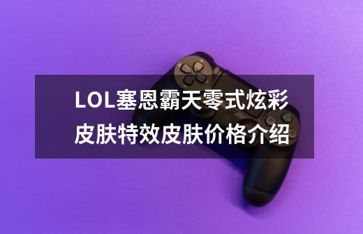 LOL塞恩霸天零式炫彩皮肤特效皮肤价格介绍-第1张-游戏信息-龙启网