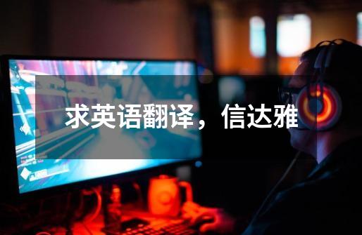求英语翻译，信达雅-第1张-游戏信息-龙启网