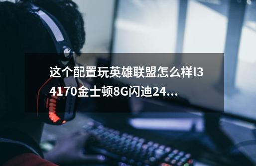 这个配置玩英雄联盟怎么样I3. 4170金士顿8G闪迪240G固态技嘉B85板子七彩虹750TI2-第1张-游戏信息-龙启网