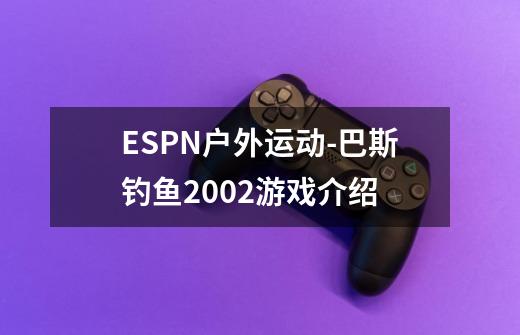 ESPN户外运动-巴斯钓鱼2002游戏介绍-第1张-游戏信息-龙启网