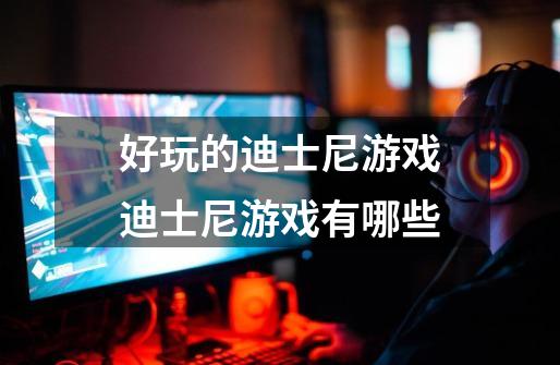 好玩的迪士尼游戏迪士尼游戏有哪些-第1张-游戏信息-龙启网