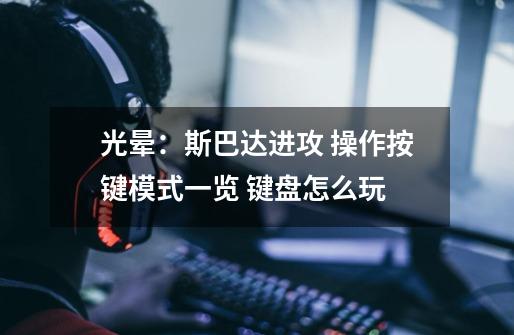 光晕：斯巴达进攻 操作按键模式一览 键盘怎么玩-第1张-游戏信息-龙启网