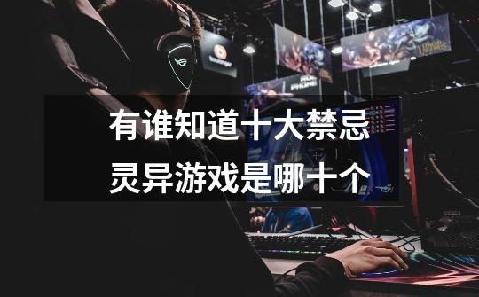有谁知道十大禁忌灵异游戏是哪十个-第1张-游戏信息-龙启网