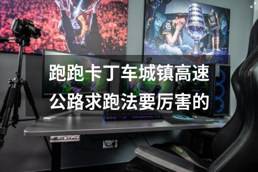 跑跑卡丁车城镇高速公路求跑法要厉害的-第1张-游戏信息-龙启网