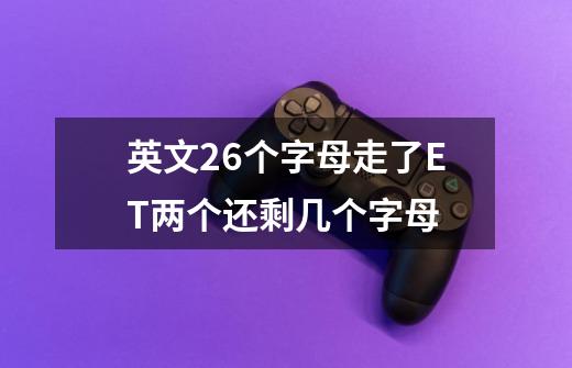 英文26个字母走了ET两个还剩几个字母-第1张-游戏信息-龙启网