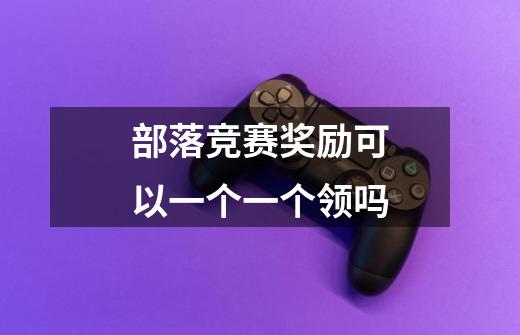 部落竞赛奖励可以一个一个领吗-第1张-游戏信息-龙启网