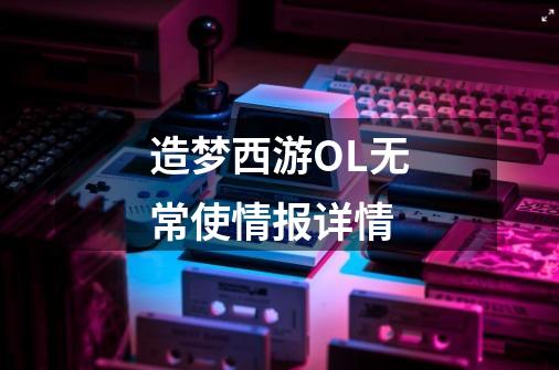 造梦西游OL无常使情报详情-第1张-游戏信息-龙启网