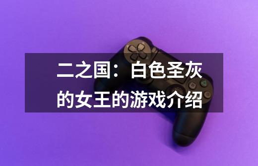 二之国:白色圣灰的女王的游戏介绍-第1张-游戏信息-龙启网
