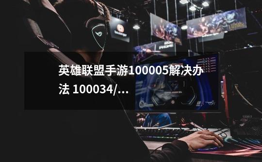 英雄联盟手游100005解决办法 100034/100093是什么问题-第1张-游戏信息-龙启网