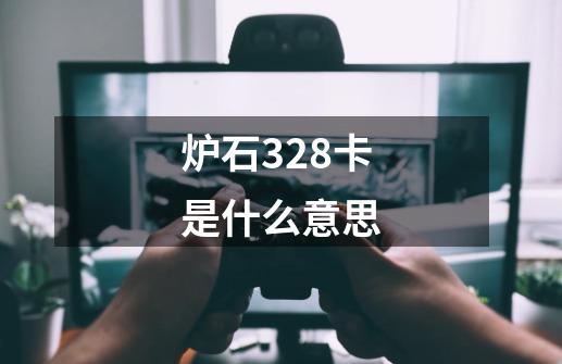 炉石328卡是什么意思-第1张-游戏信息-龙启网
