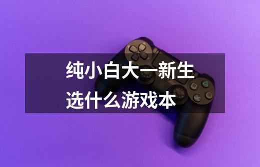 纯小白大一新生选什么游戏本-第1张-游戏信息-龙启网
