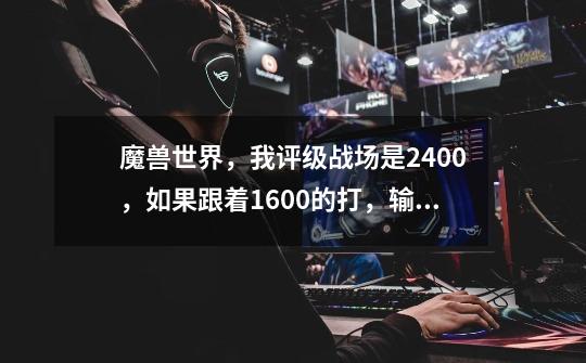 魔兽世界,我评级战场是2400,如果跟着1600的打,输了会扣多少分-第1张-游戏信息-龙启网