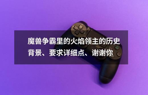 魔兽争霸里的火焰领主的历史背景、要求详细点、谢谢你-第1张-游戏信息-龙启网