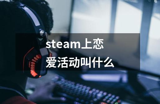 steam上恋爱活动叫什么-第1张-游戏信息-龙启网