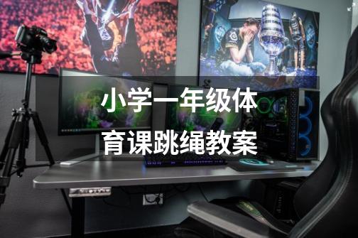 小学一年级体育课跳绳教案-第1张-游戏信息-龙启网
