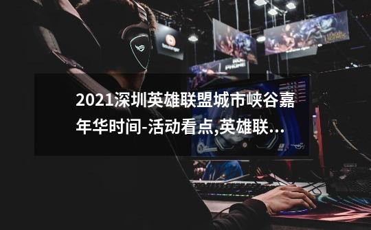 2021深圳英雄联盟城市峡谷嘉年华时间-活动看点,英雄联盟主题餐厅菜单-第1张-游戏信息-龙启网