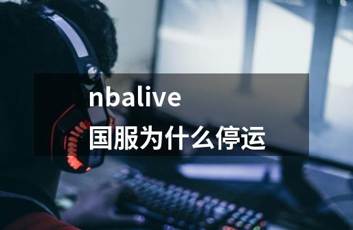 nbalive国服为什么停运-第1张-游戏信息-龙启网