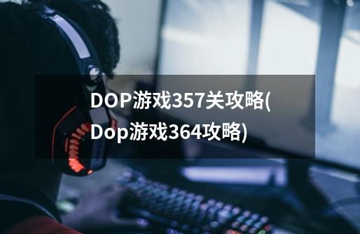 DOP游戏357关攻略(Dop游戏364攻略)-第1张-游戏信息-龙启网