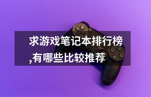 求游戏笔记本排行榜,有哪些比较推荐-第1张-游戏信息-龙启网