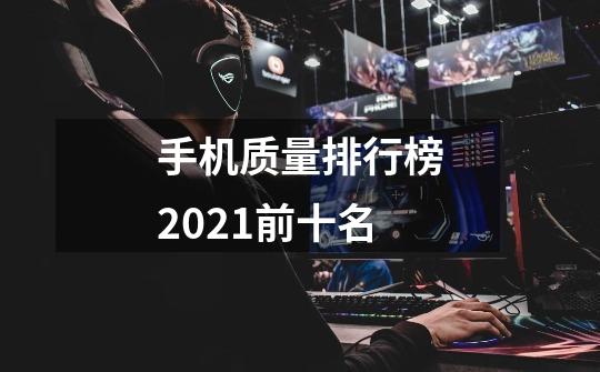 手机质量排行榜2021前十名-第1张-游戏信息-龙启网