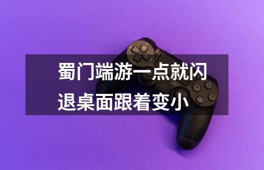蜀门端游一点就闪退桌面跟着变小-第1张-游戏信息-龙启网