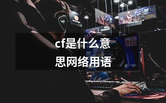 cf是什么意思网络用语-第1张-游戏信息-龙启网
