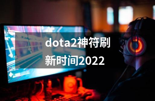 dota2神符刷新时间2022-第1张-游戏信息-龙启网