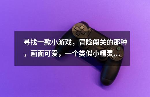 寻找一款小游戏,冒险闯关的那种,画面可爱,一个类似小精灵的乘树叶跨障碍物。-第1张-游戏信息-龙启网