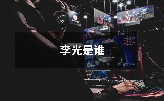 李光是谁-第1张-游戏信息-龙启网