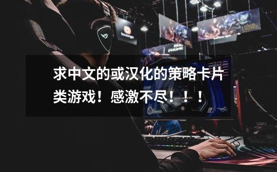 求中文的或汉化的策略卡片类游戏!感激不尽!!!-第1张-游戏信息-龙启网