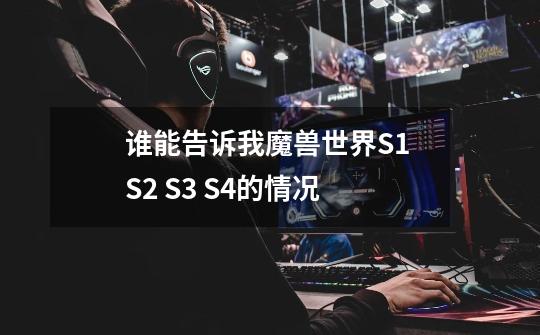 谁能告诉我魔兽世界S1 S2 S3 S4..的情况-第1张-游戏信息-龙启网