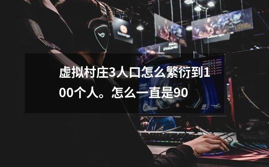 虚拟村庄3人口怎么繁衍到100个人。怎么一直是90-第1张-游戏信息-龙启网