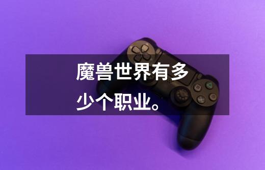魔兽世界有多少个职业。-第1张-游戏信息-龙启网