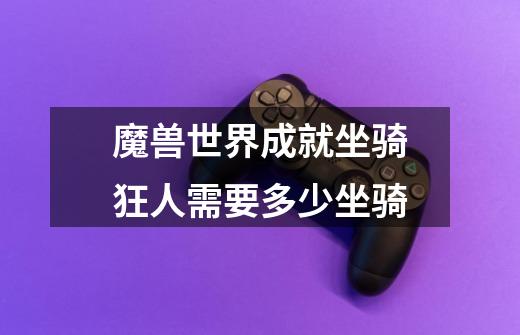 魔兽世界成就坐骑狂人需要多少坐骑-第1张-游戏信息-龙启网