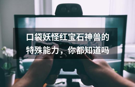 口袋妖怪红宝石神兽的特殊能力,你都知道吗-第1张-游戏信息-龙启网