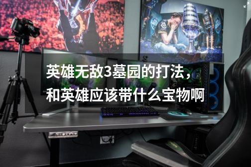 英雄无敌3墓园的打法,和英雄应该带什么宝物啊-第1张-游戏信息-龙启网