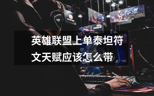 英雄联盟上单泰坦符文天赋应该怎么带-第1张-游戏信息-龙启网
