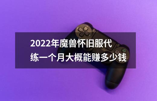 2022年魔兽怀旧服代练一个月大概能赚多少钱-第1张-游戏信息-龙启网