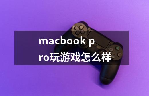 macbook pro玩游戏怎么样-第1张-游戏信息-龙启网