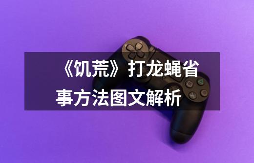 《饥荒》打龙蝇省事方法图文解析-第1张-游戏信息-龙启网