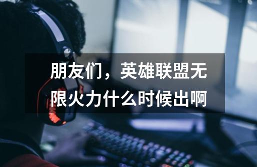朋友们，英雄联盟无限火力什么时候出啊-第1张-游戏信息-龙启网