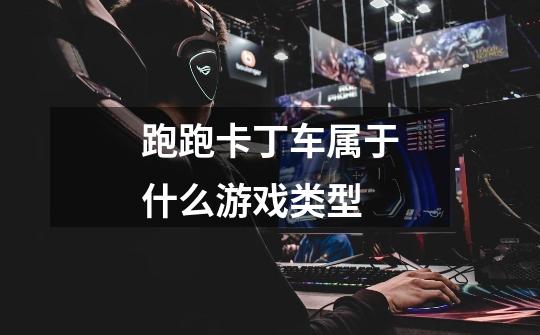 跑跑卡丁车属于什么游戏类型-第1张-游戏信息-龙启网