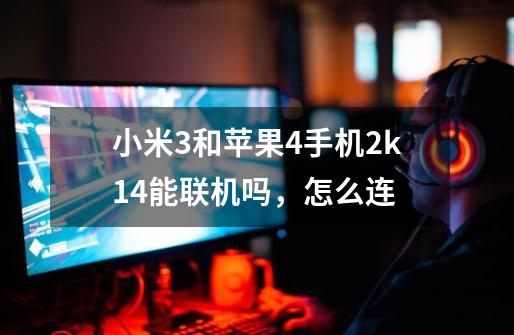 小米3和苹果4手机2k14能联机吗,怎么连-第1张-游戏信息-龙启网