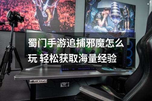 蜀门手游追捕邪魔怎么玩 轻松获取海量经验-第1张-游戏信息-龙启网