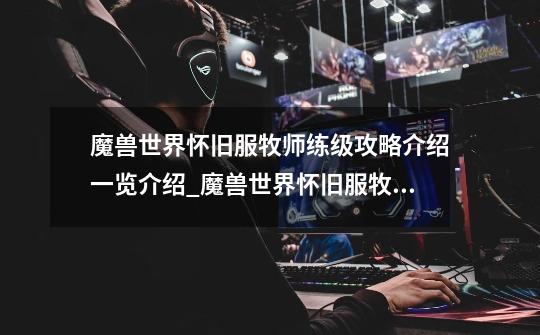 魔兽世界怀旧服牧师练级攻略介绍一览介绍_魔兽世界怀旧服牧师练级攻略介绍一览是什么-第1张-游戏信息-龙启网