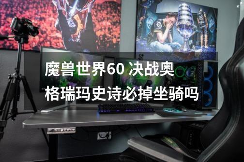 魔兽世界6.0 决战奥格瑞玛史诗必掉坐骑吗-第1张-游戏信息-龙启网