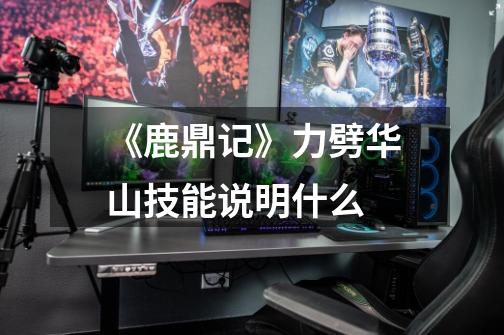 《鹿鼎记》力劈华山技能说明什么-第1张-游戏信息-龙启网