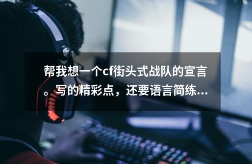帮我想一个cf*街头式*战队的宣言。写的精彩点,还要语言简练,50、60个字左右-第1张-游戏信息-龙启网