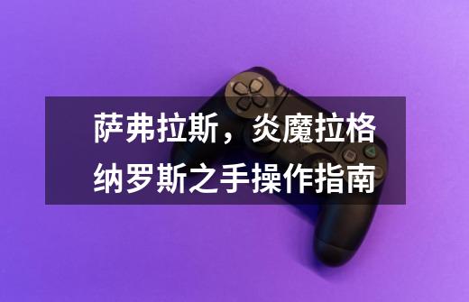 萨弗拉斯,炎魔拉格纳罗斯之手操作指南-第1张-游戏信息-龙启网
